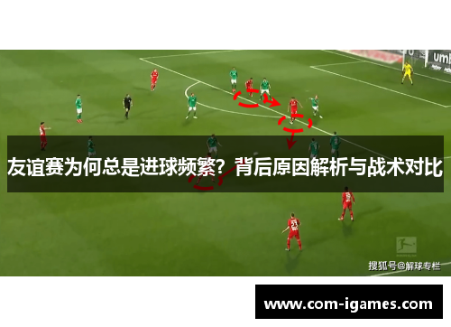 友谊赛为何总是进球频繁？背后原因解析与战术对比