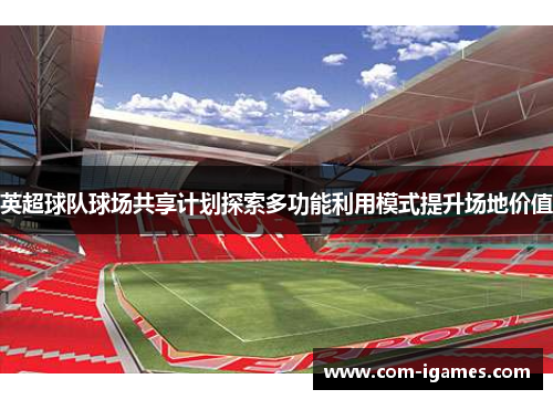 英超球队球场共享计划探索多功能利用模式提升场地价值 英超球队球场共享计划探索多功能利用模式提升场地价值