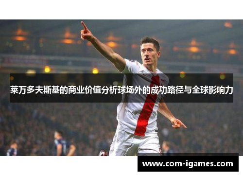 莱万多夫斯基的商业价值分析球场外的成功路径与全球影响力 莱万多夫斯基的商业价值分析球场外的成功路径与全球影响力