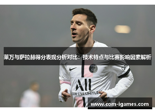 莱万与萨拉赫得分表现分析对比:技术特点与比赛影响因素解析 莱万与萨拉赫得分表现分析对比:技术特点与比赛影响因素解析