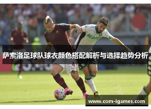 萨索洛足球队球衣颜色搭配解析与选择趋势分析 萨索洛足球队球衣颜色搭配解析与选择趋势分析