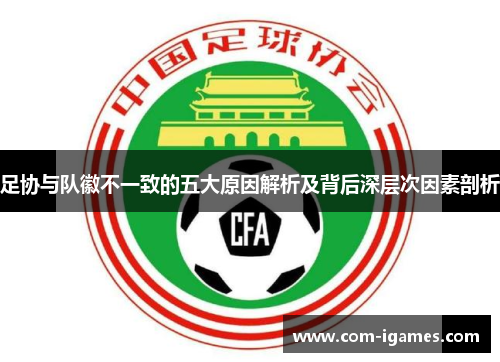 足协与队徽不一致的五大原因解析及背后深层次因素剖析