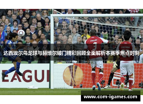 达西埃尔乌龙球与赫维尔破门精彩回顾全面解析本赛季焦点时刻