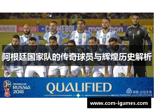 阿根廷国家队的传奇球员与辉煌历史解析