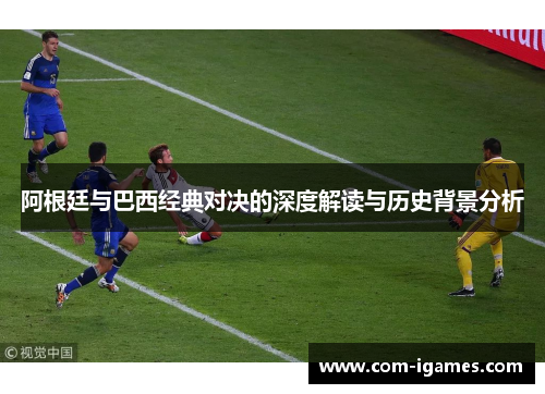 阿根廷与巴西经典对决的深度解读与历史背景分析