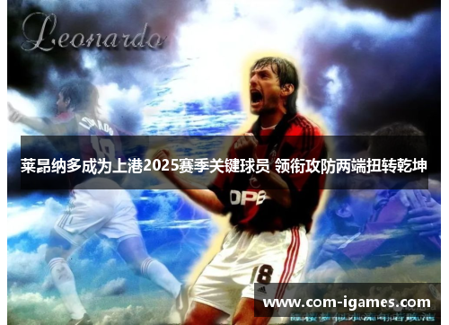 莱昂纳多成为上港2025赛季关键球员 领衔攻防两端扭转乾坤