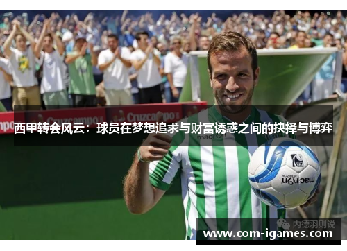 西甲转会风云：球员在梦想追求与财富诱惑之间的抉择与博弈