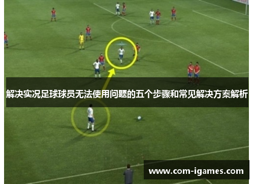 解决实况足球球员无法使用问题的五个步骤和常见解决方案解析