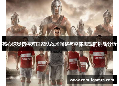 核心球员伤停对国家队战术调整与整体表现的挑战分析
