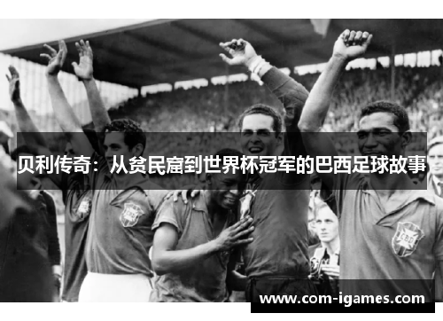 贝利传奇：从贫民窟到世界杯冠军的巴西足球故事