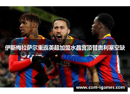 伊斯梅拉萨尔重返英超加盟水晶宫顶替奥利塞空缺 伊斯梅拉萨尔重返英超加盟水晶宫顶替奥利塞空缺