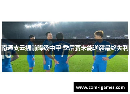 南通支云提前降级中甲 季后赛未能逆袭最终失利