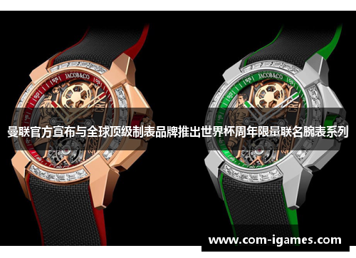 曼联官方宣布与全球顶级制表品牌推出世界杯周年限量联名腕表系列 曼联官方宣布与全球顶级制表品牌推出世界杯周年限量联名腕表系列
