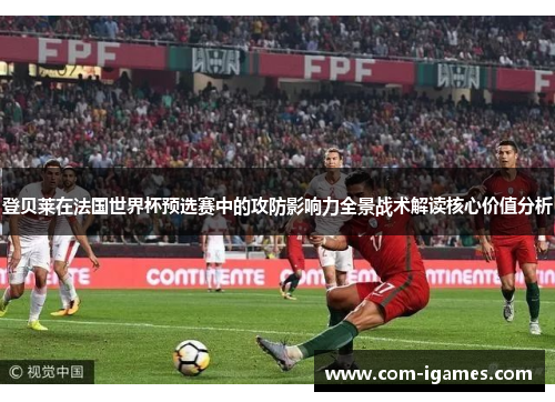 登贝莱在法国世界杯预选赛中的攻防影响力全景战术解读核心价值分析 登贝莱在法国世界杯预选赛中的攻防影响力全景战术解读核心价值分析