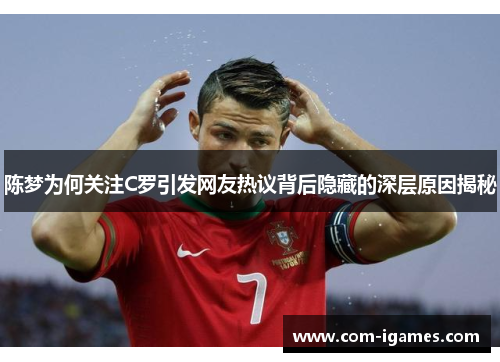 陈梦为何关注C罗引发网友热议背后隐藏的深层原因揭秘