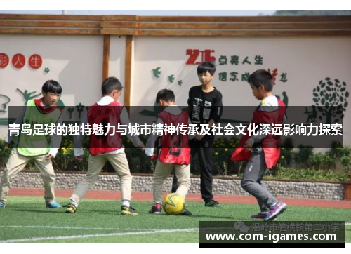 青岛足球的独特魅力与城市精神传承及社会文化深远影响力探索