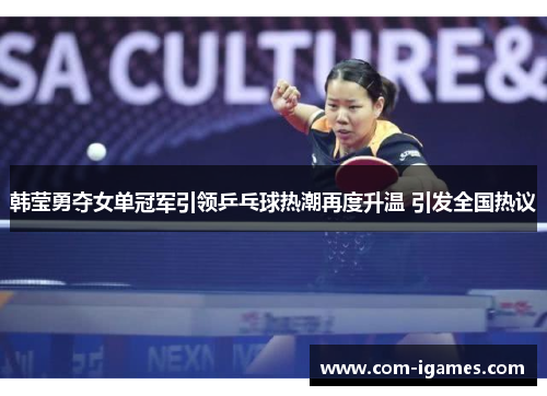 韩莹勇夺女单冠军引领乒乓球热潮再度升温 引发全国热议