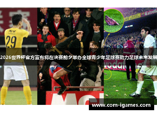 2026世界杯官方宣布将在决赛前夕举办全球青少年足球赛助力足球未来发展