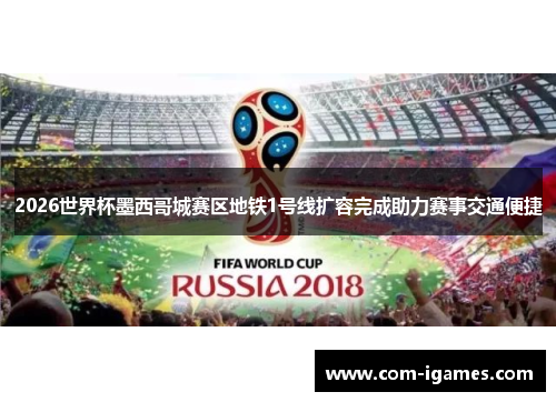 2026世界杯墨西哥城赛区地铁1号线扩容完成助力赛事交通便捷