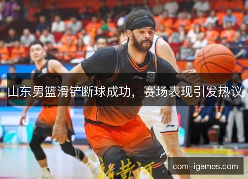 山东男篮滑铲断球成功，赛场表现引发热议