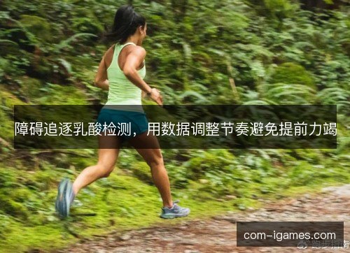 障碍追逐乳酸检测，用数据调整节奏避免提前力竭