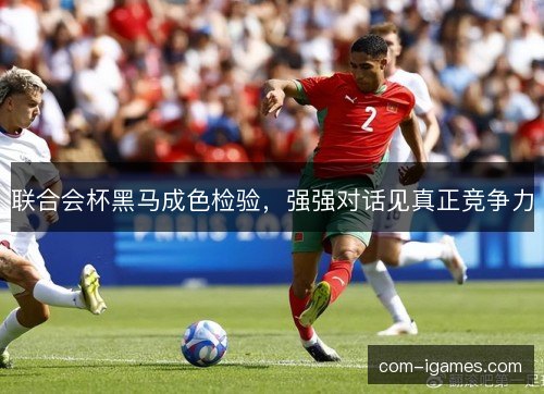 联合会杯黑马成色检验，强强对话见真正竞争力