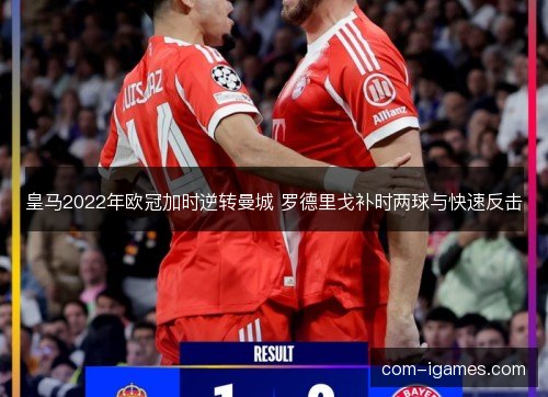 皇马2022年欧冠加时逆转曼城 罗德里戈补时两球与快速反击